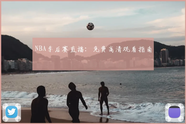 NBA季后赛直播：免费高清观看指南