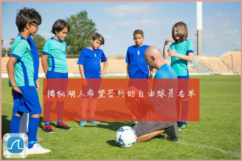 揭秘湖人希望签约的自由球员名单