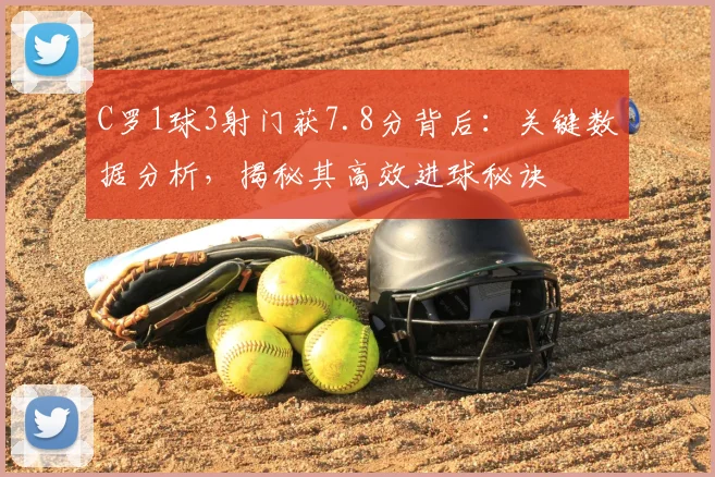 C罗1球3射门获7.8分背后：关键数据分析，揭秘其高效进球秘诀
