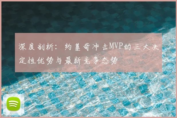 深度剖析：约基奇冲击MVP的三大决定性优势与最新竞争态势